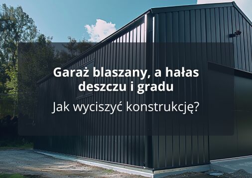 Garaż blaszany, a hałas deszczu i gradu - Jak wyciszyć konstrukcję?