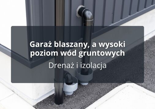 Garaż blaszany, a wysoki poziom wód gruntowych - Drenaż i izolacja
