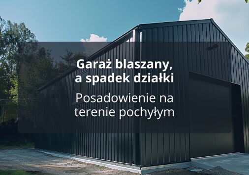 Garaż blaszany, a spadek działki - Posadowienie na terenie pochyłym