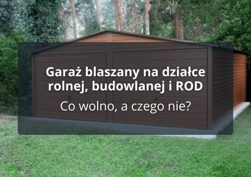 Garaż blaszany na działce rolnej, budowlanej i ROD - Co wolno, a czego nie?