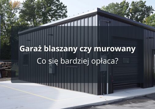 Garaż blaszany czy murowany - co się bardziej opłaca?